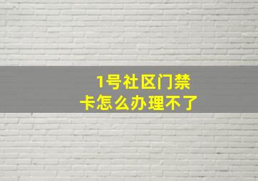 1号社区门禁卡怎么办理不了