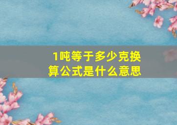 1吨等于多少克换算公式是什么意思