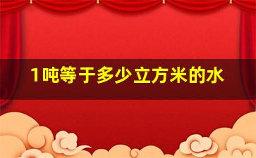 1吨等于多少立方米的水