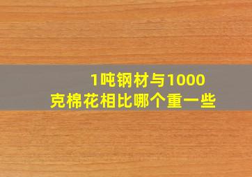 1吨钢材与1000克棉花相比哪个重一些