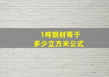 1吨钢材等于多少立方米公式