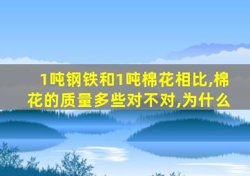 1吨钢铁和1吨棉花相比,棉花的质量多些对不对,为什么