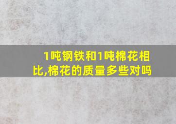 1吨钢铁和1吨棉花相比,棉花的质量多些对吗