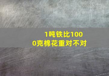 1吨铁比1000克棉花重对不对