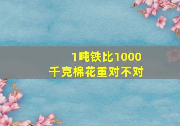 1吨铁比1000千克棉花重对不对