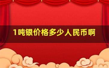 1吨银价格多少人民币啊