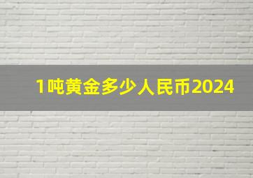 1吨黄金多少人民币2024