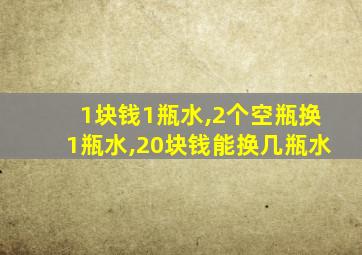 1块钱1瓶水,2个空瓶换1瓶水,20块钱能换几瓶水