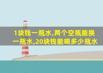 1块钱一瓶水,两个空瓶能换一瓶水,20块钱能喝多少瓶水