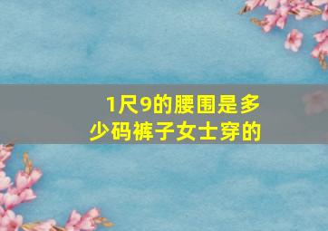 1尺9的腰围是多少码裤子女士穿的