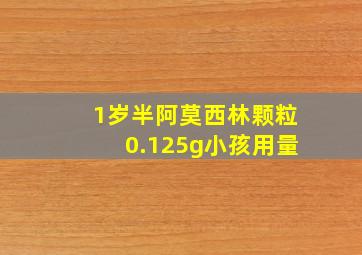 1岁半阿莫西林颗粒0.125g小孩用量