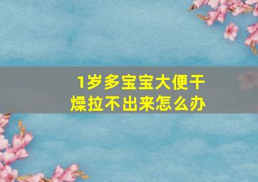 1岁多宝宝大便干燥拉不出来怎么办