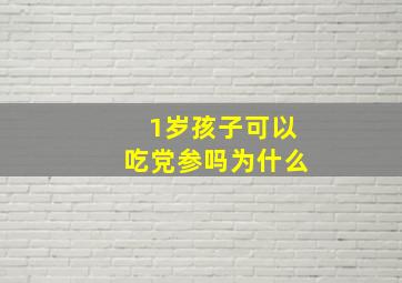 1岁孩子可以吃党参吗为什么