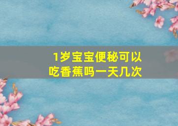 1岁宝宝便秘可以吃香蕉吗一天几次