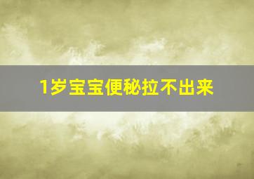 1岁宝宝便秘拉不出来