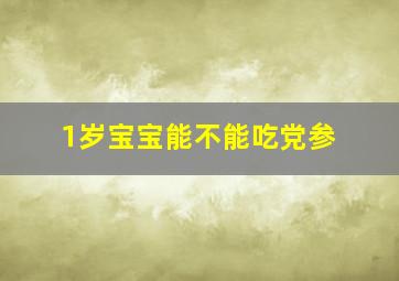 1岁宝宝能不能吃党参