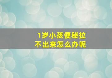 1岁小孩便秘拉不出来怎么办呢