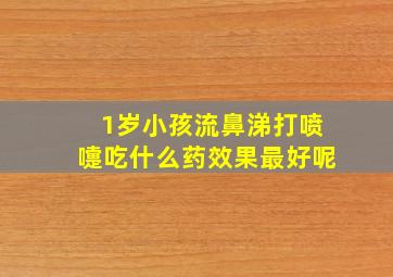 1岁小孩流鼻涕打喷嚏吃什么药效果最好呢