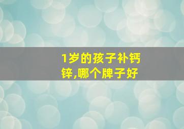 1岁的孩子补钙锌,哪个牌子好