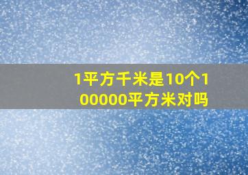 1平方千米是10个100000平方米对吗