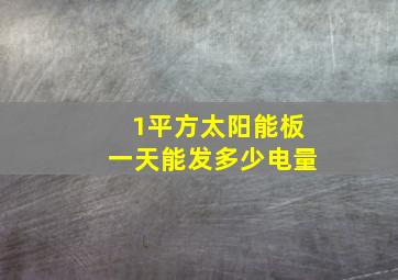 1平方太阳能板一天能发多少电量