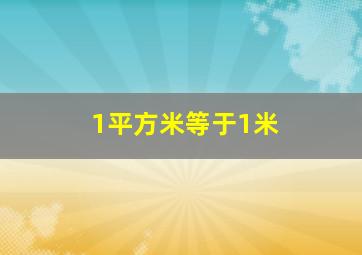 1平方米等于1米