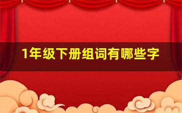 1年级下册组词有哪些字