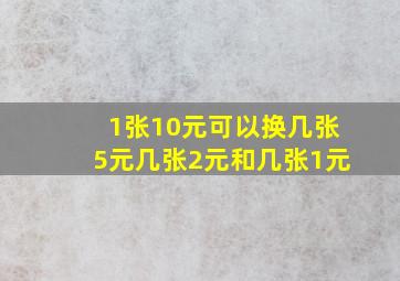 1张10元可以换几张5元几张2元和几张1元