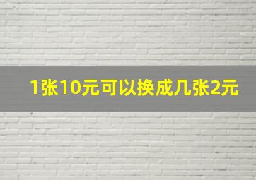 1张10元可以换成几张2元