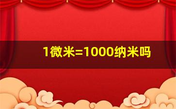 1微米=1000纳米吗