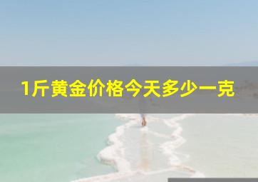 1斤黄金价格今天多少一克