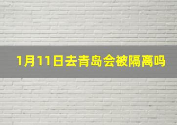 1月11日去青岛会被隔离吗