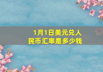 1月1日美元兑人民币汇率是多少钱