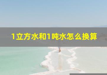 1立方水和1吨水怎么换算