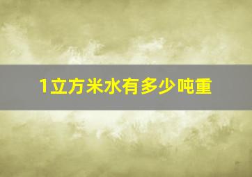 1立方米水有多少吨重