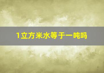 1立方米水等于一吨吗