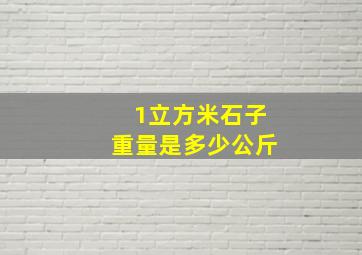 1立方米石子重量是多少公斤