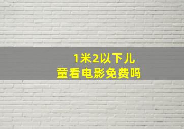 1米2以下儿童看电影免费吗