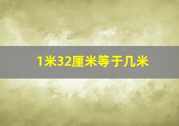 1米32厘米等于几米