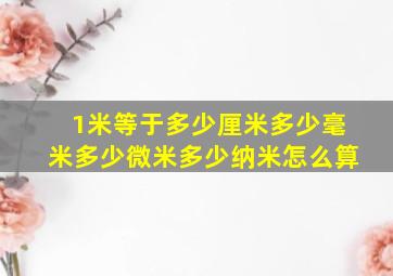 1米等于多少厘米多少毫米多少微米多少纳米怎么算