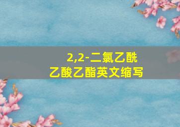 2,2-二氯乙酰乙酸乙酯英文缩写