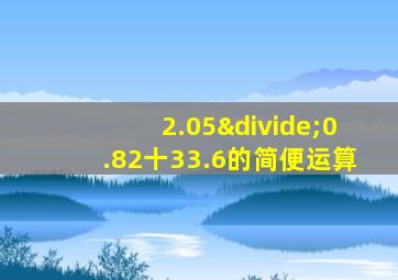 2.05÷0.82十33.6的简便运算