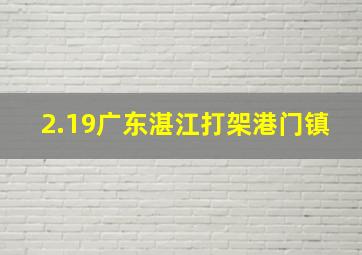 2.19广东湛江打架港门镇