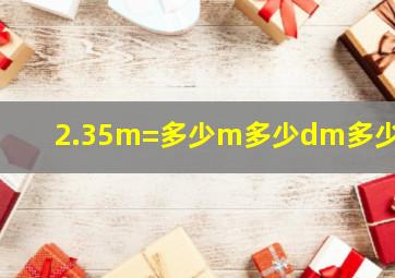 2.35m=多少m多少dm多少cm