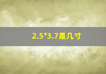 2.5*3.7是几寸