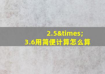 2.5×3.6用简便计算怎么算