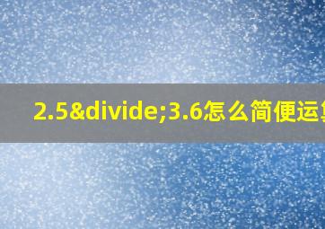 2.5÷3.6怎么简便运算