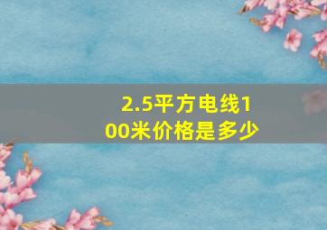 2.5平方电线100米价格是多少