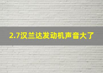 2.7汉兰达发动机声音大了