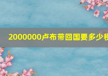 2000000卢布带回国要多少税